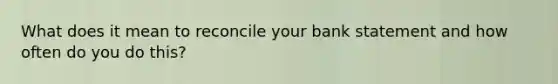 What does it mean to reconcile your bank statement and how often do you do this?