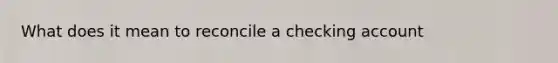 What does it mean to reconcile a checking account