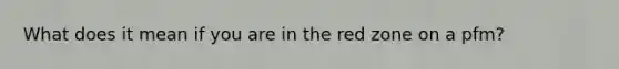 What does it mean if you are in the red zone on a pfm?