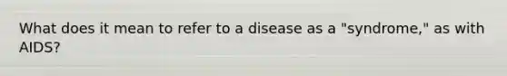 What does it mean to refer to a disease as a "syndrome," as with AIDS?