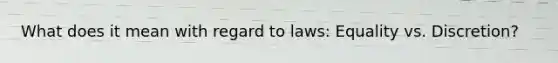 What does it mean with regard to laws: Equality vs. Discretion?