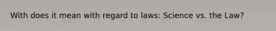 With does it mean with regard to laws: Science vs. the Law?