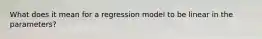 What does it mean for a regression model to be linear in the parameters?