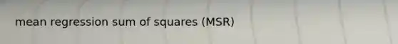 mean regression <a href='https://www.questionai.com/knowledge/k1Z9hdLZpo-sum-of-squares' class='anchor-knowledge'>sum of squares</a> (MSR)