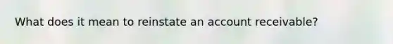 What does it mean to reinstate an account receivable?