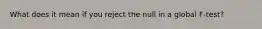 What does it mean if you reject the null in a global F-test?