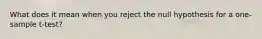 What does it mean when you reject the null hypothesis for a one-sample t-test?