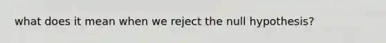 what does it mean when we reject the null hypothesis?