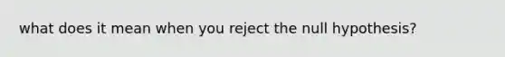 what does it mean when you reject the null hypothesis?