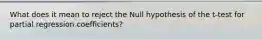 What does it mean to reject the Null hypothesis of the t-test for partial regression coefficients?