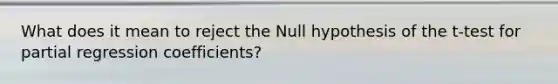 What does it mean to reject the Null hypothesis of the t-test for partial regression coefficients?