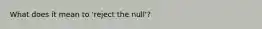 What does it mean to 'reject the null'?