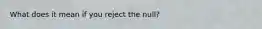 What does it mean if you reject the null?