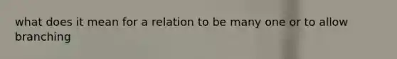 what does it mean for a relation to be many one or to allow branching