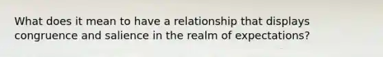 What does it mean to have a relationship that displays congruence and salience in the realm of expectations?