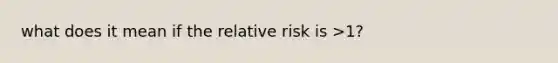 what does it mean if the relative risk is >1?