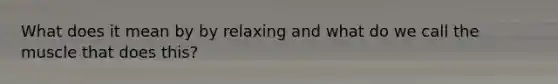 What does it mean by by relaxing and what do we call the muscle that does this?