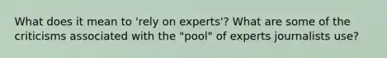 What does it mean to 'rely on experts'? What are some of the criticisms associated with the "pool" of experts journalists use?