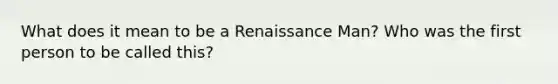 What does it mean to be a Renaissance Man? Who was the first person to be called this?