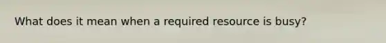 What does it mean when a required resource is busy?