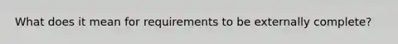 What does it mean for requirements to be externally complete?