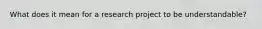 What does it mean for a research project to be understandable?