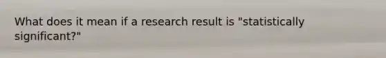 What does it mean if a research result is "statistically significant?"