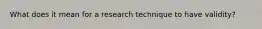 What does it mean for a research technique to have validity?