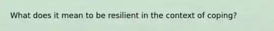 What does it mean to be resilient in the context of coping?