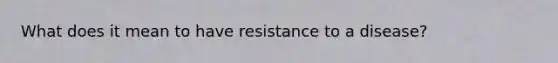 What does it mean to have resistance to a disease?