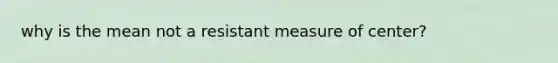 why is the mean not a resistant measure of center?