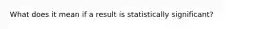 What does it mean if a result is statistically significant?