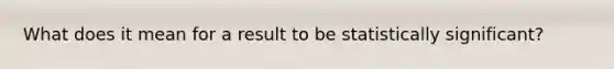 What does it mean for a result to be statistically significant?