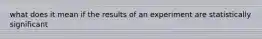 what does it mean if the results of an experiment are statistically significant