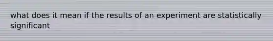 what does it mean if the results of an experiment are statistically significant