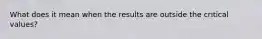 What does it mean when the results are outside the critical values?