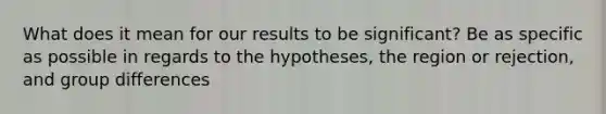 What does it mean for our results to be significant? Be as specific as possible in regards to the hypotheses, the region or rejection, and group differences