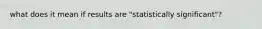 what does it mean if results are "statistically significant"?