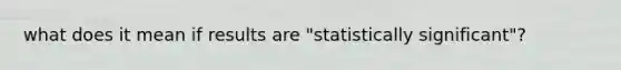 what does it mean if results are "statistically significant"?