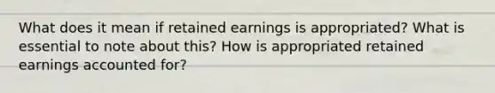 What does it mean if retained earnings is appropriated? What is essential to note about this? How is appropriated retained earnings accounted for?