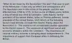 "What do we mean by the Revolution? The war? That was no part of the Revolution; it was only an effect and consequence of it. The Revolution was in the minds of the people, and this was effected from 1760 to 1775, in the course of fifteen years, before a drop of blood was shed at Lexington." John Adams, former president of the United States, letter to Thomas Jefferson, former president of the United States, 1815 Which of the following factors most directly contradicted Adams' theory about the Revolution? A - The existence of considerable Loyalist opposition to the Patriot cause B - The existence of significant social and economic divisions within the colonies C - The importance of colonial military victories in bringing about independence D - The importance of support from European allies in defeating the British