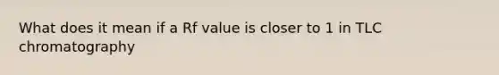 What does it mean if a Rf value is closer to 1 in TLC chromatography