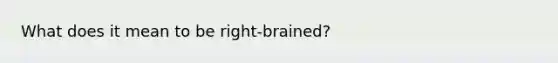 What does it mean to be right-brained?