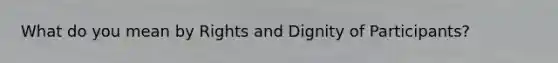 What do you mean by Rights and Dignity of Participants?