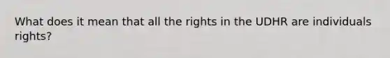 What does it mean that all the rights in the UDHR are individuals rights?