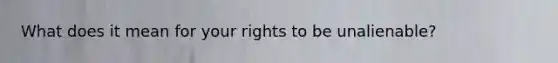 What does it mean for your rights to be unalienable?