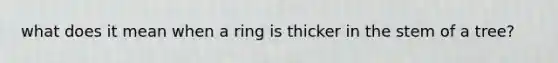 what does it mean when a ring is thicker in the stem of a tree?