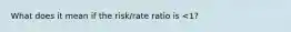 What does it mean if the risk/rate ratio is <1?