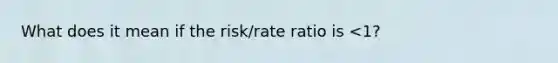 What does it mean if the risk/rate ratio is <1?