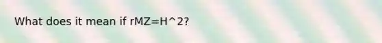 What does it mean if rMZ=H^2?